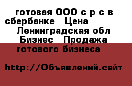 готовая ООО с р/с в сбербанке › Цена ­ 70 000 - Ленинградская обл. Бизнес » Продажа готового бизнеса   